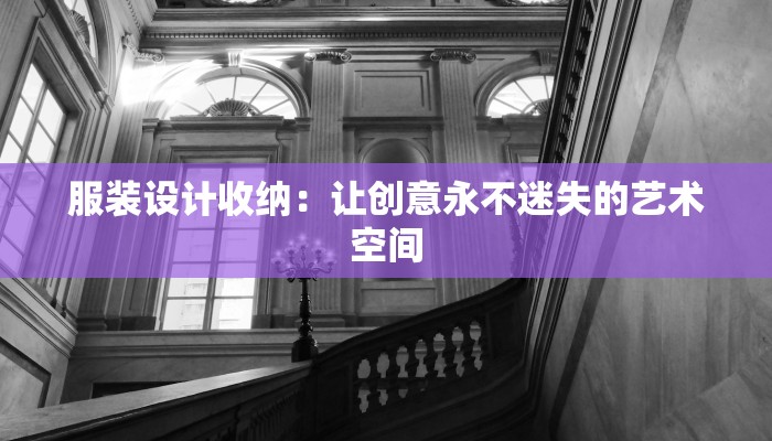 服装设计收纳：让创意永不迷失的艺术空间