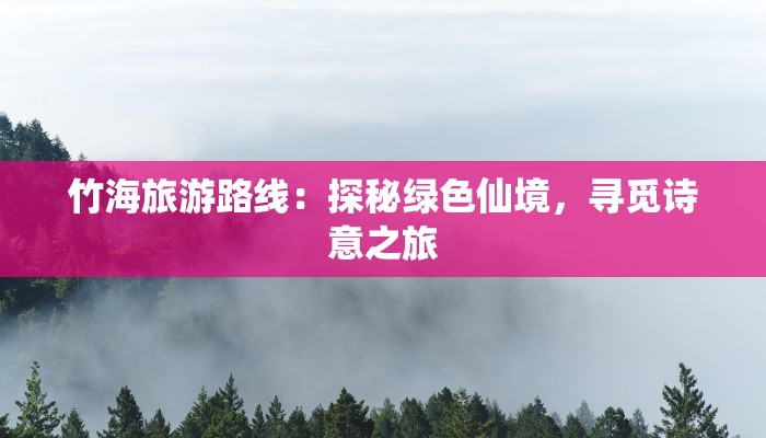 竹海旅游路线:探秘绿色仙境,寻觅诗意之旅 竹海旅游路线:探秘绿色仙境,寻觅诗意之旅