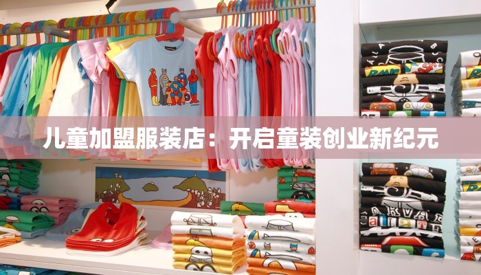 儿童加盟服装店:开启童装创业新纪元 儿童加盟服装店:开启童装创业新纪元